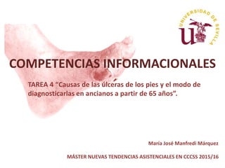 COMPETENCIAS INFORMACIONALES
TAREA 4 “Causas de las úlceras de los pies y el modo de
diagnosticarlas en ancianos a partir de 65 años”.
María José Manfredi Márquez
MÁSTER NUEVAS TENDENCIAS ASISTENCIALES EN CCCSS 2015/16
 