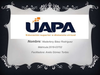 Nombre: Maderleny Báez Rodríguez
Matricula:2018-03702
Facilitadora: Arelis Gómez Toribio
 