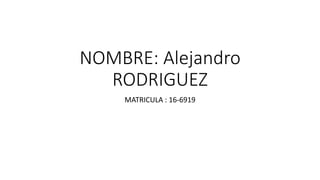 NOMBRE: Alejandro
RODRIGUEZ
MATRICULA : 16-6919
 