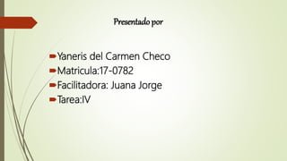 Presentado por
Yaneris del Carmen Checo
Matricula:17-0782
Facilitadora: Juana Jorge
Tarea:IV
 