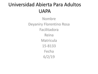 Universidad Abierta Para Adultos
UAPA
Nombre
Deyaniry Florentino Rosa
Facilitadora
Reina
Matricula
15-8133
Fecha
6/2/19
 