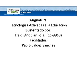 Asignatura:
Tecnologías Aplicadas a la Educación
Sustentado por:
Heidi Andújar Rojas (16-9968)
Facilitador:
Pablo Valdez Sánchez
 