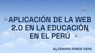 APLICACIÓN DE LA WEB
2.0 EN LA EDUCACIÓN
EN EL PERÚ
By EDWARD RAMOS VIERA
 