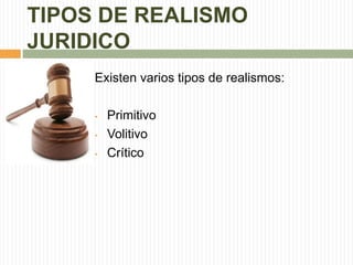 TIPOS DE REALISMO 
JURIDICO 
Existen varios tipos de realismos: 
• Primitivo 
• Volitivo 
• Crítico 
 