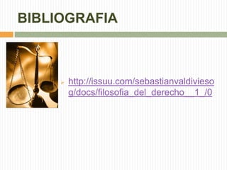 BIBLIOGRAFIA 
 http://issuu.com/sebastianvaldivieso 
g/docs/filosofia_del_derecho__1_/0 
