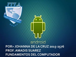 POR> JOHANNA DE LA CRUZ 2015-2576
PROF. AMADIS SUAREZ
FUNDAMENTOS DEL COMPUTADOR
 