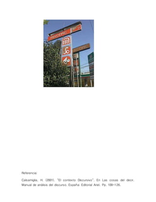 Referencia:
Calsamiglia, H. (2001). “El contexto Discursivo”. En Las cosas del decir.
Manual de análisis del discurso. España: Editorial Ariel. Pp. 109-126.
 