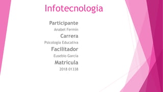 Infotecnologia
Participante
Anabel Fermín
Carrera
Psicología Educativa
Facilitador
Eusebio García
Matricula
2018 01338
 