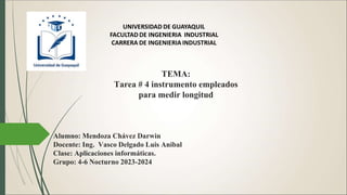 TEMA:
Tarea # 4 instrumento empleados
para medir longitud
Alumno: Mendoza Chávez Darwin
Docente: Ing. Vasco Delgado Luis Anibal
Clase: Aplicaciones informáticas.
Grupo: 4-6 Nocturno 2023-2024
 