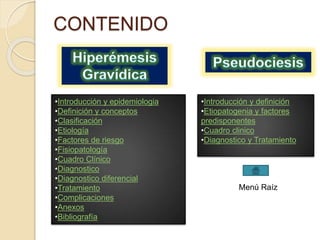 CONTENIDO 
Menú Raíz 
•Introducción y epidemiologia 
•Definición y conceptos 
•Clasificación 
•Etiología 
•Factores de riesgo 
•Fisiopatología 
•Cuadro Clínico 
•Diagnostico 
•Diagnostico diferencial 
•Tratamiento 
•Complicaciones 
•Anexos 
•Bibliografía 
•Introducción y definición 
•Etiopatogenia y factores 
predisponentes 
•Cuadro clinico 
•Diagnostico y Tratamiento 
 