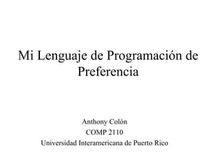 Mi Lenguaje de Programación de Preferencia Anthony Colón COMP 2110 Universidad Interamericana de Puerto Rico 