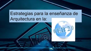 Estrategias para la enseñanza de
Arquitectura en la:
 