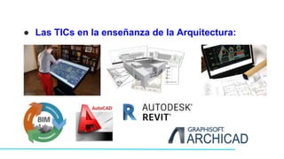 ● Las TICs en la enseñanza de la Arquitectura:
 