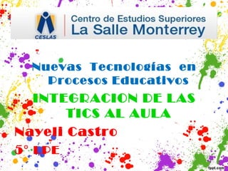 Nuevas Tecnologías en
    Procesos Educativos
   INTEGRACION DE LAS
       TICS AL AULA
Nayeli Castro
5° LPE
 