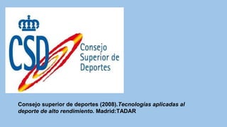 Consejo superior de deportes (2008).Tecnologías aplicadas al
deporte de alto rendimiento. Madrid:TADAR

 
