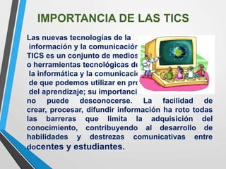 IMPORTANCIA DE LAS TICS
Las nuevas tecnologías de la
información y la comunicación
TICS es un conjunto de medios
o herrami...