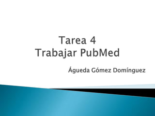 Tarea 4Trabajar PubMed Águeda Gómez Domínguez 