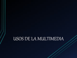 USOS DE LA MULTIMEDIA
 