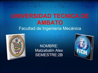 UNIVERSIDAD TECNICA DE
       AMBATO
  Facultad de Ingeniería Mecánica



            NOMBRE:
          Matzabalín Alex
          SEMESTRE:2B
 