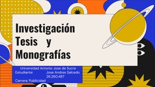 Universidad Antonio Jose de Sucre
Estudiante: Jose Andres Salcedo
26.260.487
Carrera: Publicidad
Investigación
Tesis y
Monografías
 