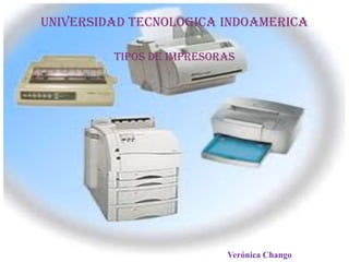 UNIVERSIDAD TECNOLOGICA INDOAMERICA
TIPOS DE IMPRESORAS

Verónica Chango

 
