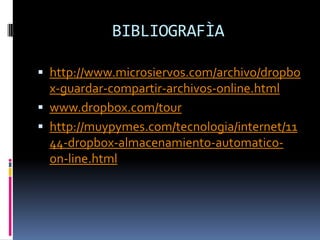 BIBLIOGRAFÌAhttp://www.microsiervos.com/archivo/dropbox-guardar-compartir-archivos-online.htmlwww.dropbox.com/tourhttp://muypymes.com/tecnologia/internet/1144-dropbox-almacenamiento-automatico-on-line.html
