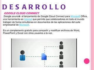 DESARROLLO <ul><li>  GOOGLE CLOUD CONNECT </li></ul><ul><li>  Google anunci ó  el lanzamiento de Google Cloud Connect para...