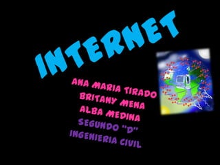 INTERNET ANA MARIA TIRADO BRITANY MENA ALBA MEDINA SEGUNDO “D” INGENIERIA CIVIL 