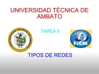 UNIVERSIDAD TÉCNICA DE AMBATO    TIPOS DE REDES          TAREA 5 