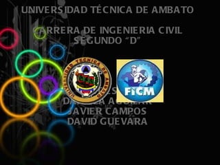 UNIVERSIDAD TÉCNICA DE AMBATO CARRERA DE INGENIERIA CIVIL SEGUNDO “D”   NTICS II DANIELA AGUILAR JAVIER CAMPOS DAVID GUEVARA 