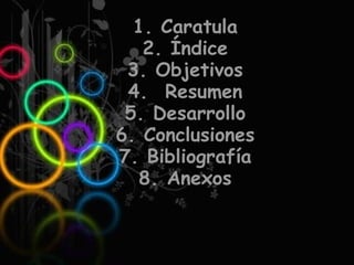 1. Caratula 2. Índice 3. Objetivos 4.  Resumen 5. Desarrollo 6. Conclusiones 7. Bibliografía 8. Anexos 