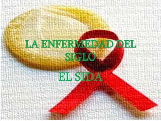 LA ENFERMEDAD DEL
       SIGLO
     EL SIDA
 