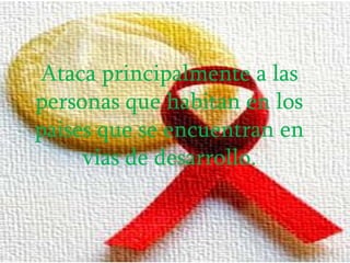 Ataca principalmente a las
personas que habitan en los
paises que se encuentran en
     vias de desarrollo.
 