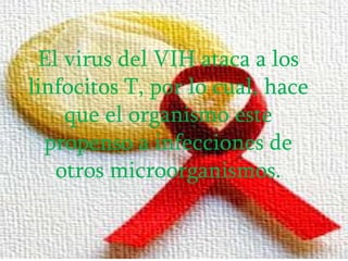 El virus del VIH ataca a los
linfocitos T, por lo cual, hace
    que el organismo este
  propenso a infecciones de
   otros microorganismos.
 