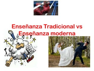 Enseñanza Tradicional vs
  Enseñanza moderna
 