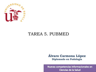 TAREA 5. PUBMED




       Álvaro Carmona López
        Diplomado en Podología
 