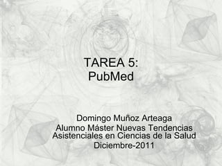 TAREA 5: PubMed Domingo Muñoz Arteaga Alumno Máster Nuevas Tendencias Asistenciales en Ciencias de la Salud Diciembre-2011 