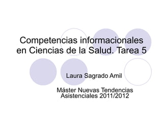 Competencias informacionales en Ciencias de la Salud. Tarea 5 Laura Sagrado Amil  Máster Nuevas Tendencias Asistenciales 2011/2012 