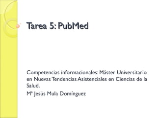 Tarea 5: PubMed Competencias informacionales: Máster Universitario en Nuevas Tendencias Asistenciales en Ciencias de la Salud. Mª Jesús Mula Domínguez  