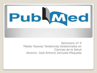 Seminario nº 5
Máster Nuevas Tendencias Asistenciales en
                    Ciencias de la Salud
 Alumno: José Antonio Zarzuela Maqueda
 