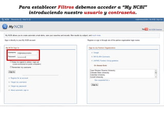 Para establecer Filtros debemos acceder a “My NCBI”
    introduciendo nuestro usuario y contraseña.
 