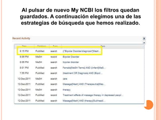 Al pulsar de nuevo My NCBI los filtros quedan
guardados. A continuación elegimos una de las
estrategias de búsqueda que hemos realizado.
 