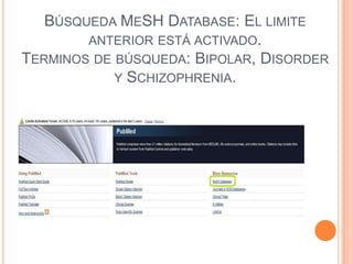 BÚSQUEDA MESH DATABASE: EL LIMITE
        ANTERIOR ESTÁ ACTIVADO.
TERMINOS DE BÚSQUEDA: BIPOLAR, DISORDER
            Y SCHIZOPHRENIA.
 