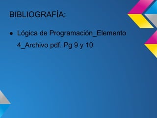 BIBLIOGRAFÍA:

● Lógica de Programación_Elemento
  4_Archivo pdf. Pg 9 y 10
 