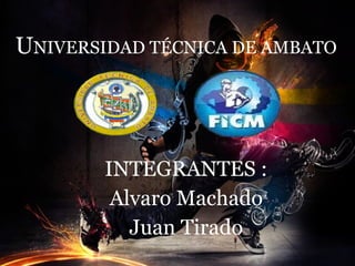 UNIVERSIDAD TÉCNICA DE AMBATO




        INTEGRANTES :
         Alvaro Machado
           Juan Tirado
 