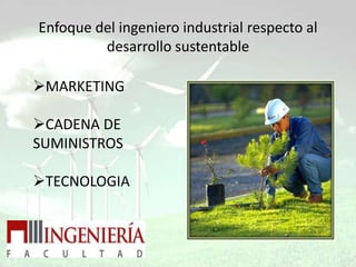 Enfoque del ingeniero industrial respecto al
         desarrollo sustentable

MARKETING

CADENA DE
SUMINISTROS

TECNOLOGIA
 