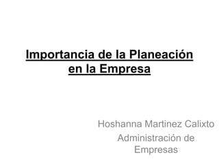 Importancia de la Planeación
       en la Empresa



            Hoshanna Martinez Calixto
               Administración de
                   Empresas
 