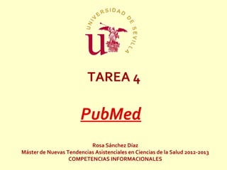 TAREA 4

                       PubMed
                          Rosa Sánchez Díaz
Máster de Nuevas Tendencias Asistenciales en Ciencias de la Salud 2012-2013
                  COMPETENCIAS INFORMACIONALES
 