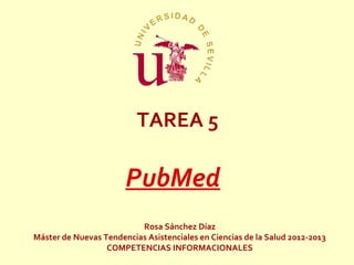 TAREA 5

                       PubMed
                          Rosa Sánchez Díaz
Máster de Nuevas Tendencias Asistenciales en Ciencias de la Salud 2012-2013
                  COMPETENCIAS INFORMACIONALES
 