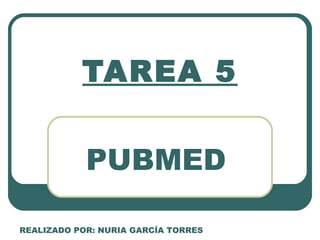TAREA 5


            PUBMED

REALIZADO POR: NURIA GARCÍA TORRES
 